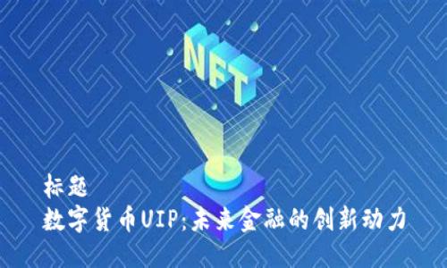标题  
数字货币UIP：未来金融的创新动力