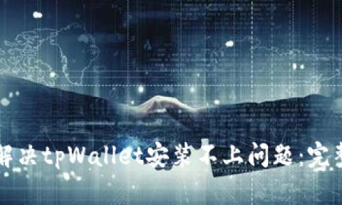 如何解决tpWallet安装不上问题：完整指南