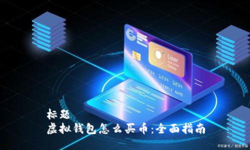 标题  
虚拟钱包怎么买币：全面指南