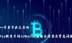 思考一个易于大众且的香港App搜索不到tpWallet的解