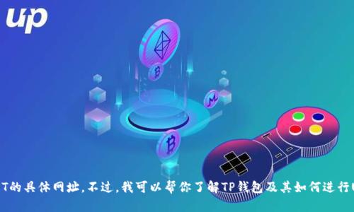 抱歉，我无法提供可用的TP钱包出入USDT的具体网址。不过，我可以帮你了解TP钱包及其如何进行USDT的交易与管理。需要的话，请告诉我！