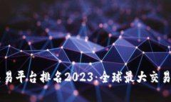 区块链交易平台排名2023：全球最大交易平台一览