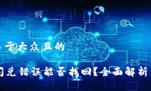 思考一个易于大众且的

tpWallet闪兑错误能否找回？全面解析与解决方案