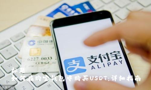 标题
如何在购宝钱包中购买USDT：详细指南