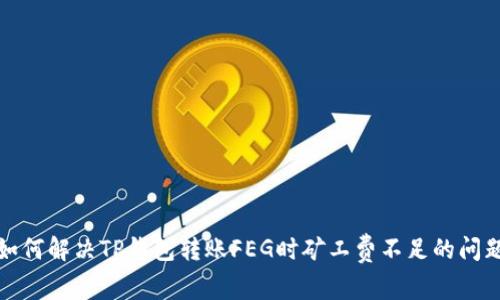 如何解决TP钱包转账FEG时矿工费不足的问题