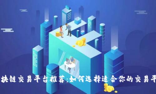 区块链交易平台推荐：如何选择适合你的交易平台