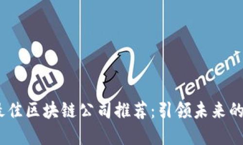 2023年最佳区块链公司推荐：引领未来的行业先锋