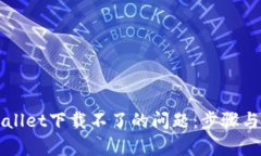 如何解决tpWallet下载不了的问题：步骤与技巧全面