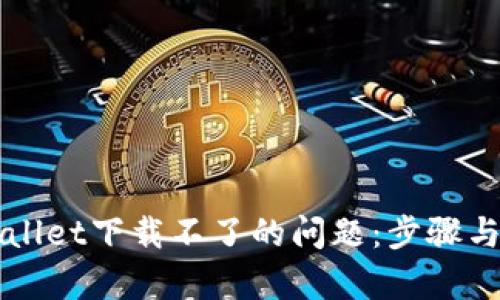 如何解决tpWallet下载不了的问题：步骤与技巧全面解析