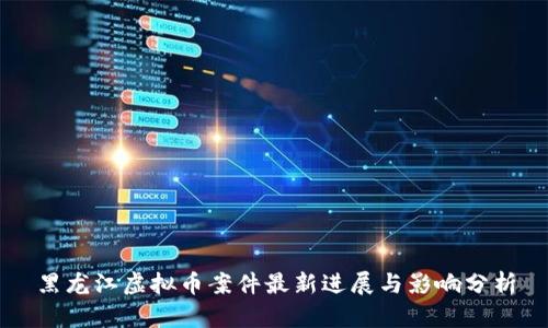 黑龙江虚拟币案件最新进展与影响分析