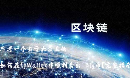 思考一个易于大众且的

如何在tpWallet中顺利卖出 Big币？完整指南