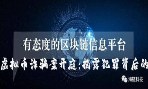 : 东阳特大虚拟币诈骗案开庭：揭露犯罪背后的真相与警示