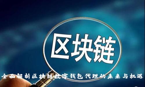 全面解析区块链数字钱包代理的未来与机遇