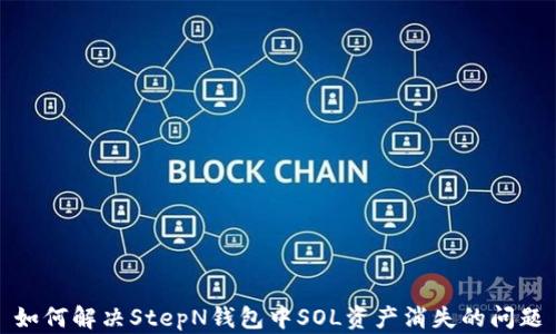 
如何解决StepN钱包中SOL资产消失的问题