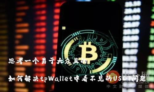 思考一个易于大众且的

如何解决tpWallet中看不见的USDT问题