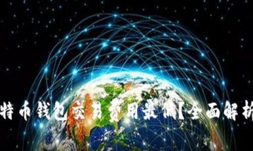 哪些比特币钱包交易费用最低？全面解析与推荐