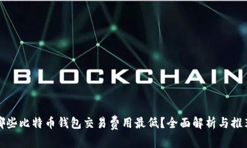 哪些比特币钱包交易费用最低？全面解析与推荐