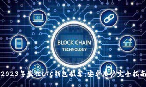 2023年最佳LTC钱包推荐：安卓用户完全指南