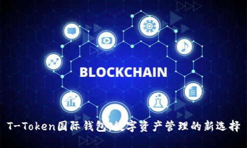T-Token国际钱包：数字资产管理的新选择
