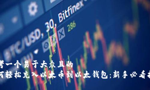 思考一个易于大众且的  
如何轻松充入以太币到以太钱包：新手必看指南