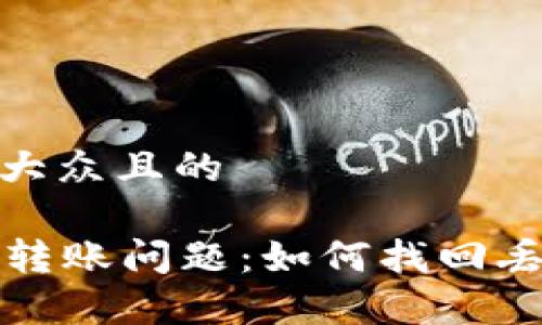 思考易于大众且的

tpWallet转账问题：如何找回丢失的钱款