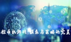 虚拟推币机游戏：娱乐与策略的完美结合