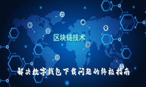 解决数字钱包下载问题的终极指南