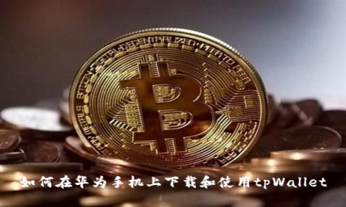如何在华为手机上下载和使用tpWallet