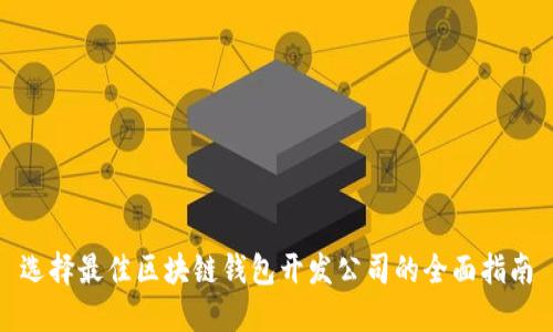 选择最佳区块链钱包开发公司的全面指南