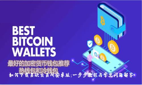 如何下载易欧交易所安卓版：一步步教程与常见问题解答