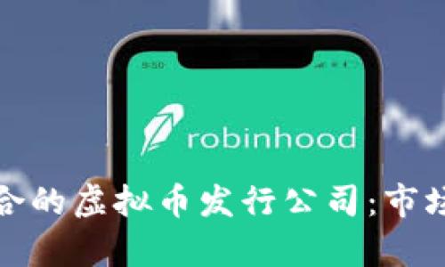 如何选择适合的虚拟币发行公司：市场分析与建议