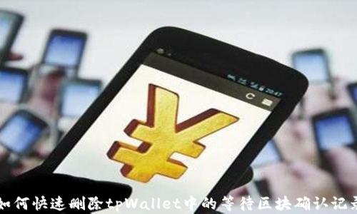 
如何快速删除tpWallet中的等待区块确认记录