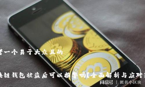 思考一个易于大众且的


区块链钱包被盗后可以报警吗？全面解析与应对策略