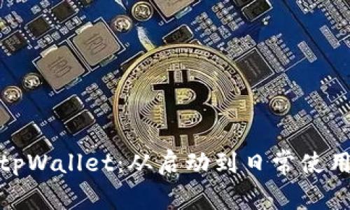 : 全面解析tpWallet：从启动到日常使用的完全指南