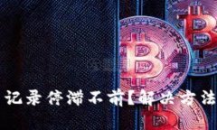 比特币交易记录停滞不前？解决方法与最佳实践
