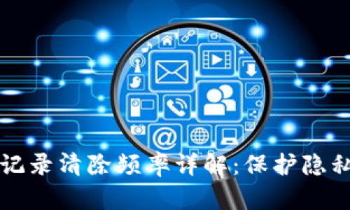 tpWallet记录清除频率详解：保护隐私与安全性
