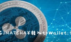 : 如何将抹茶（MATCHA）转入tpWallet：详细步骤解析