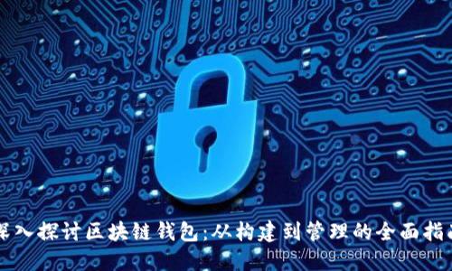 深入探讨区块链钱包：从构建到管理的全面指南