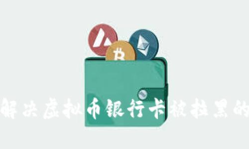 如何解决虚拟币银行卡被拉黑的困扰