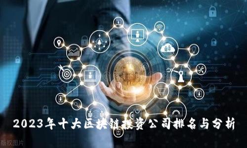 2023年十大区块链投资公司排名与分析