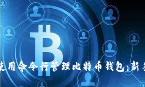 如何使用命令行管理比特币钱包：新手指南