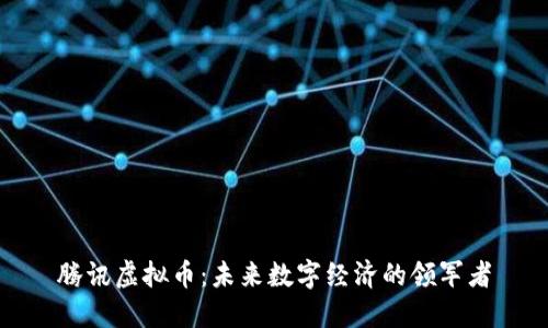 腾讯虚拟币：未来数字经济的领军者