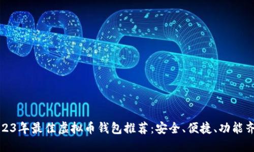 2023年最佳虚拟币钱包推荐：安全、便捷、功能齐全