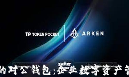 
数字货币的对公钱包：企业数字资产管理的利器