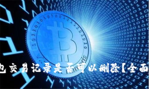 TP钱包交易记录是否可以删除？全面解析！