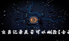 TP钱包交易记录是否可以删除？全面解析！
