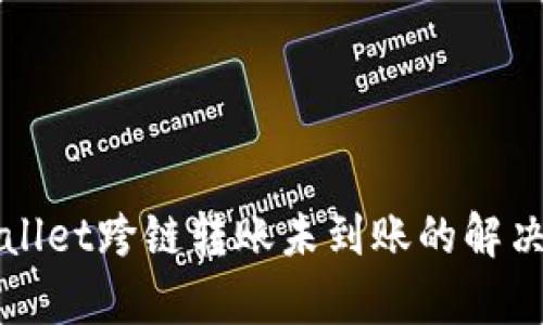 tpWallet跨链转账未到账的解决指南