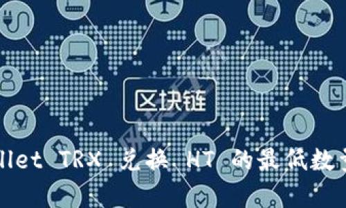 tpWallet TRX 兑换 HT 的最低数量详解