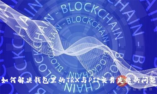 如何解决钱包里的TRX与PII交易失败的问题