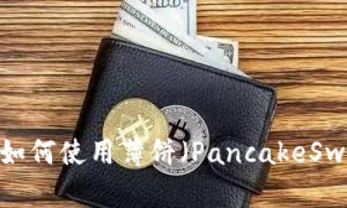 TP钱包更新后如何使用薄饼（PancakeSwap）进行交易？